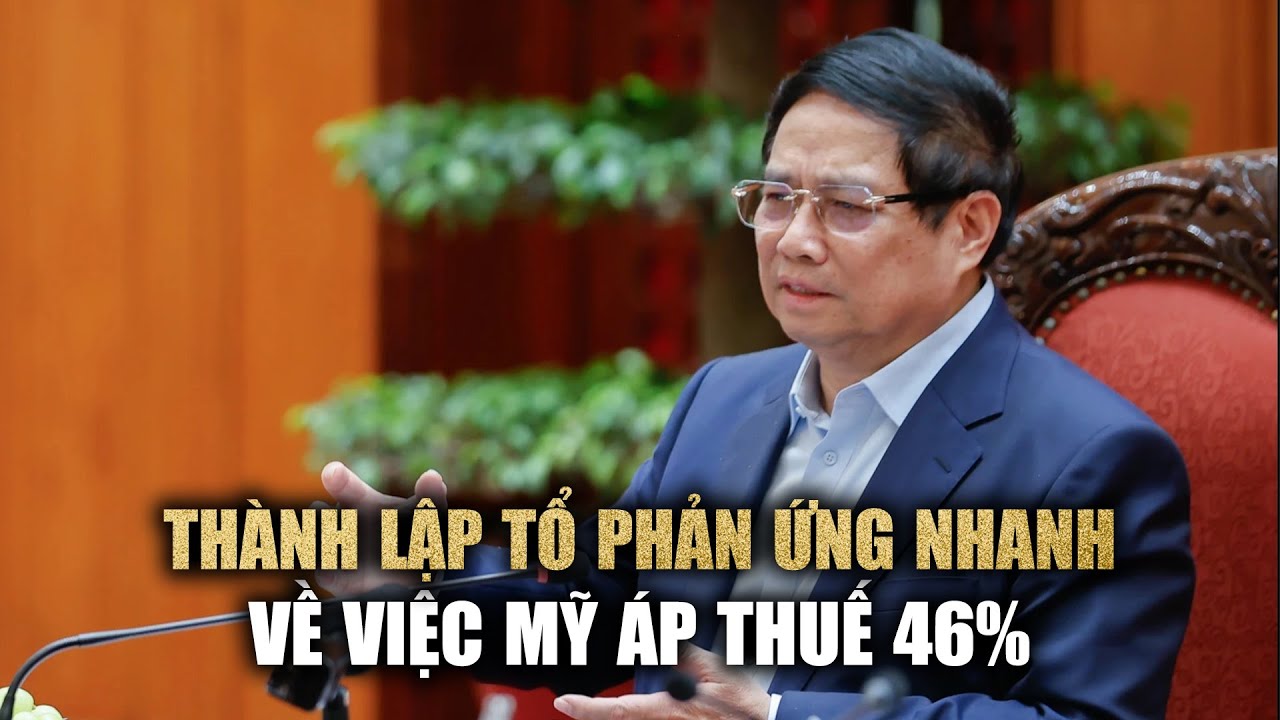 Clip NÓNG: Thành lập tổ phản ứng nhanh ứng phó việc Mỹ áp thuế nhập khẩu 46% với Việt Nam